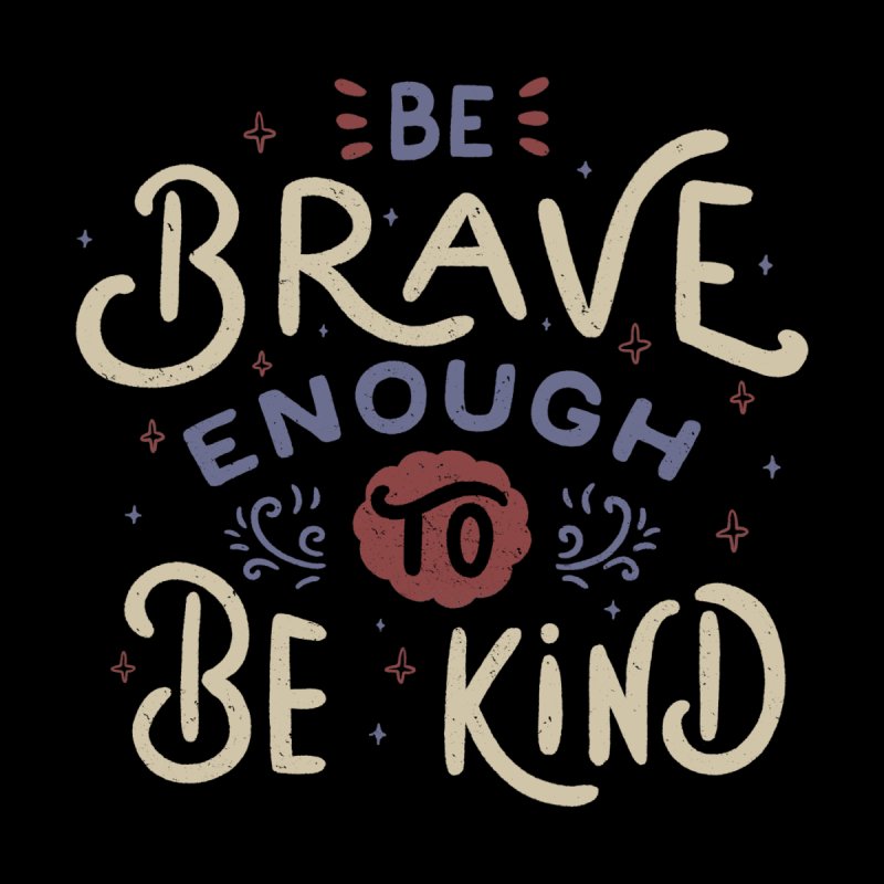 Be Brave Enough To Be Kind