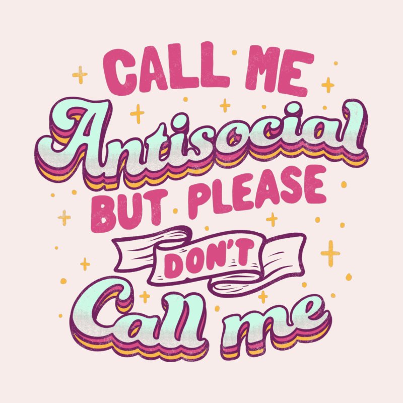Call Me Antisocial But Please Don't Call Me