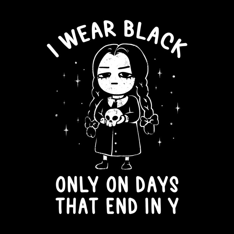 I Wear Black Only On Days That End in Y