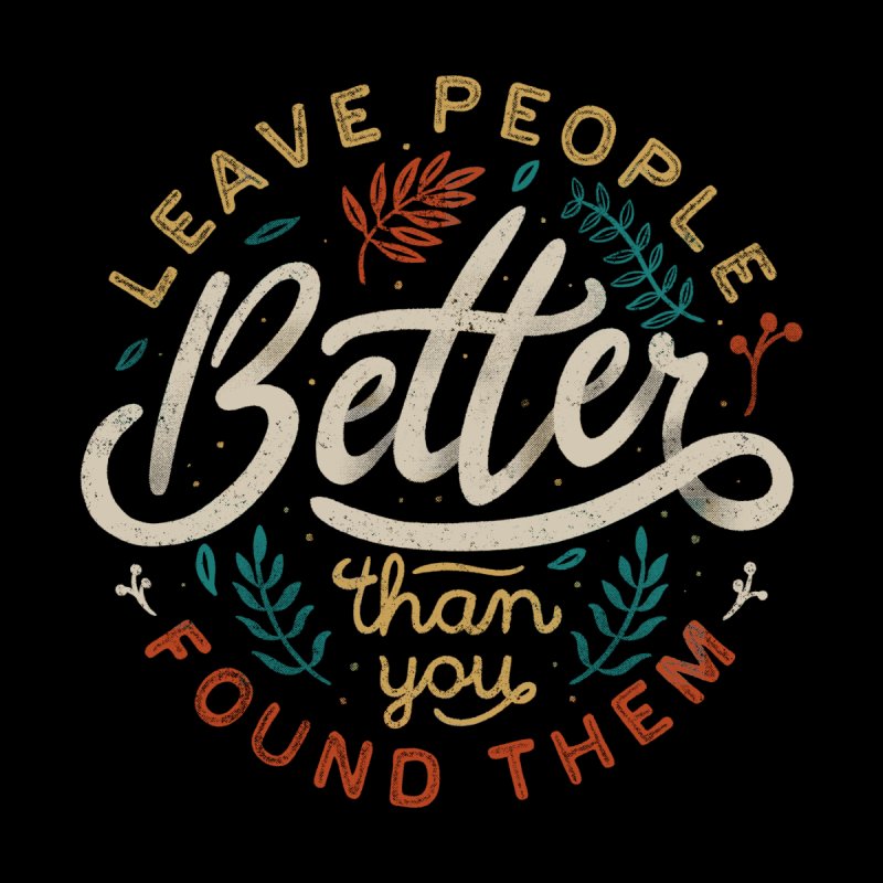 Leave People Better Than You Found Them