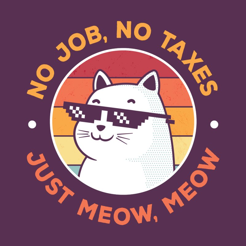 No Job, No Taxes, Just Meow Meow