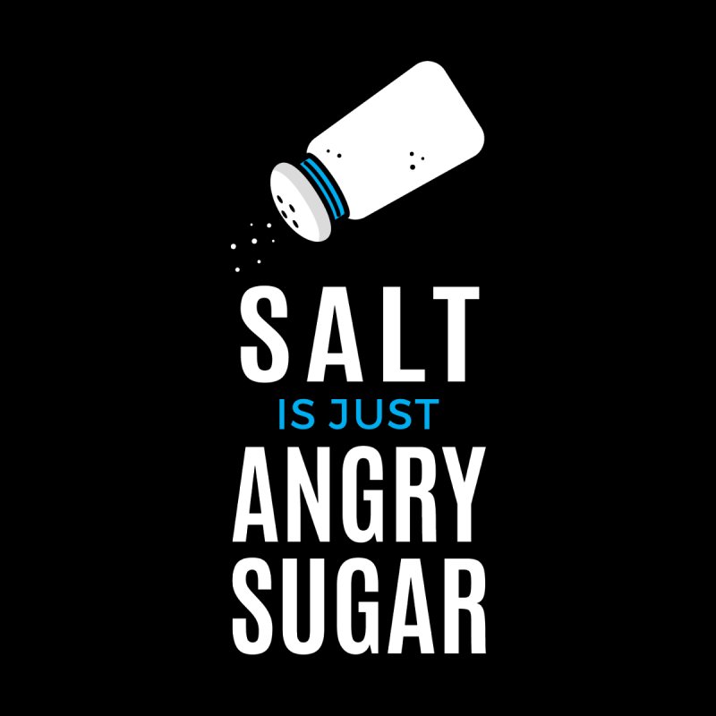 Salt Is Just Angry Sugar