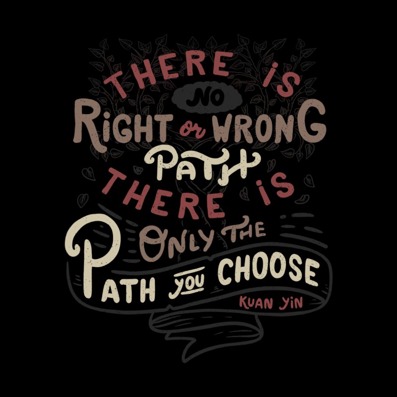 There is no right or wrong path. There is only the path you choose - Kuan Yin